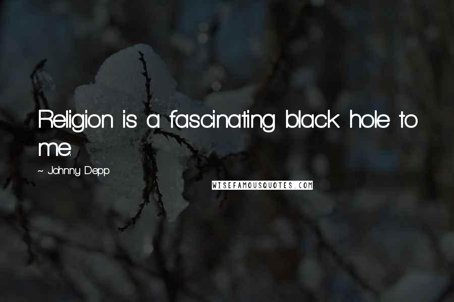 Johnny Depp Quotes: Religion is a fascinating black hole to me.