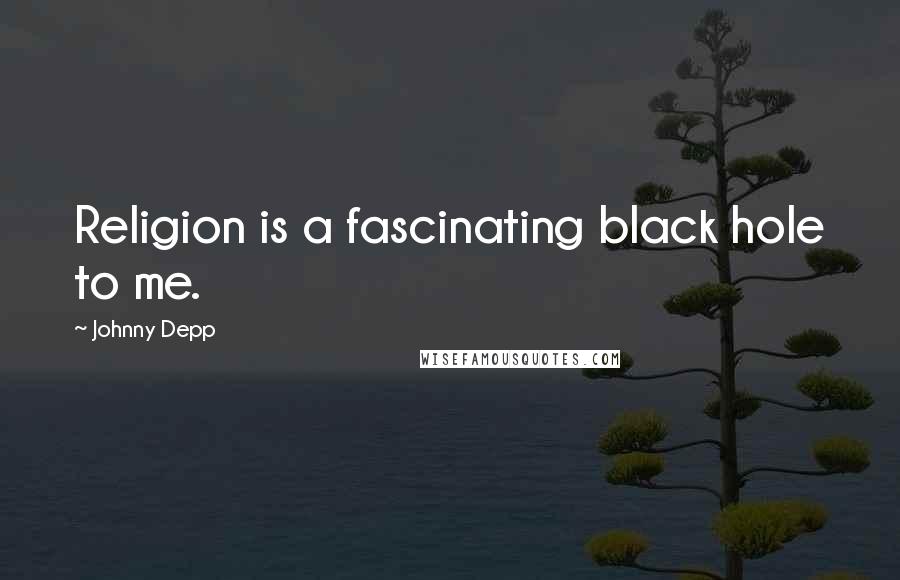 Johnny Depp Quotes: Religion is a fascinating black hole to me.