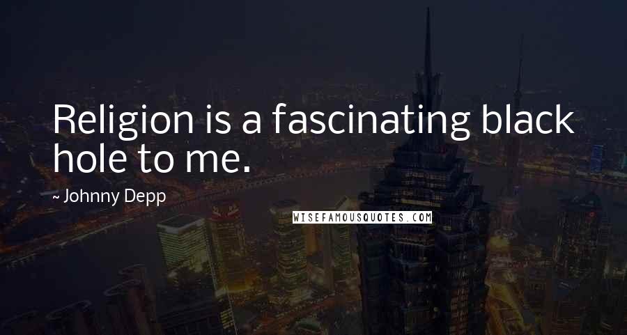 Johnny Depp Quotes: Religion is a fascinating black hole to me.