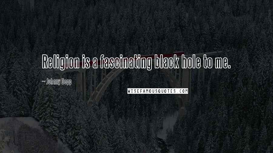 Johnny Depp Quotes: Religion is a fascinating black hole to me.