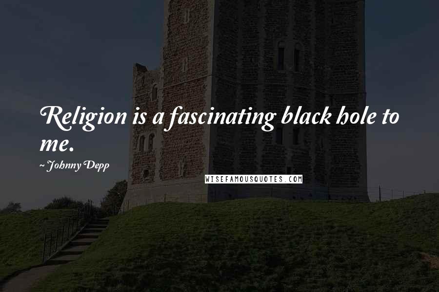 Johnny Depp Quotes: Religion is a fascinating black hole to me.