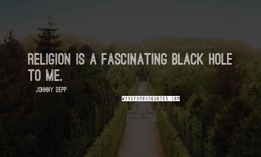 Johnny Depp Quotes: Religion is a fascinating black hole to me.
