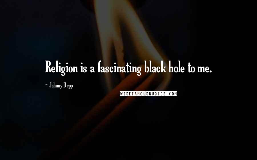 Johnny Depp Quotes: Religion is a fascinating black hole to me.