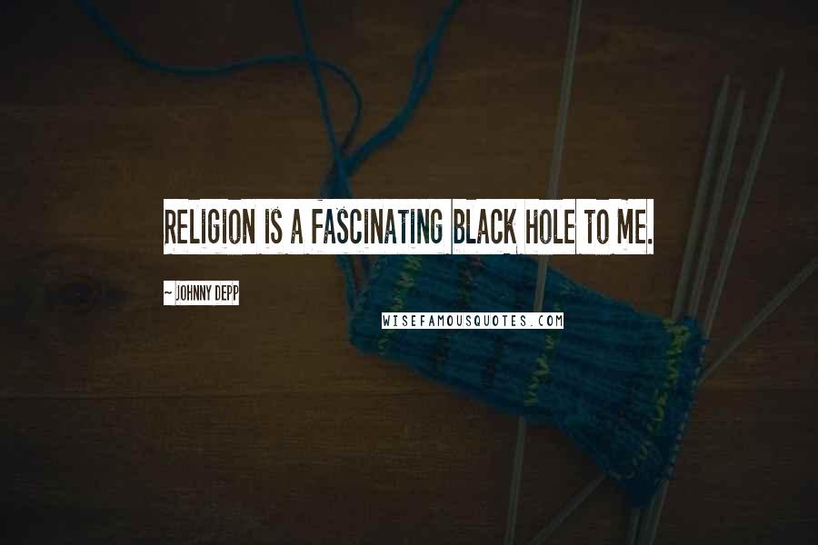 Johnny Depp Quotes: Religion is a fascinating black hole to me.