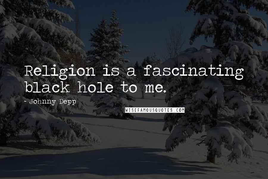 Johnny Depp Quotes: Religion is a fascinating black hole to me.