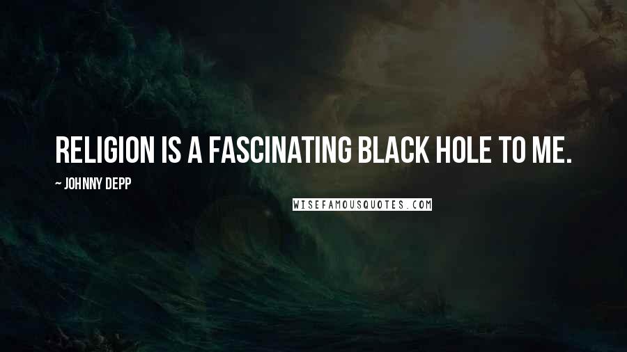 Johnny Depp Quotes: Religion is a fascinating black hole to me.