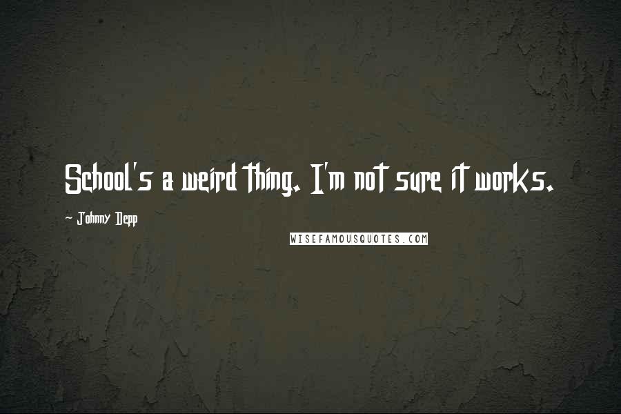 Johnny Depp Quotes: School's a weird thing. I'm not sure it works.