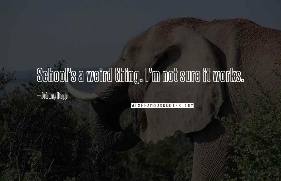 Johnny Depp Quotes: School's a weird thing. I'm not sure it works.