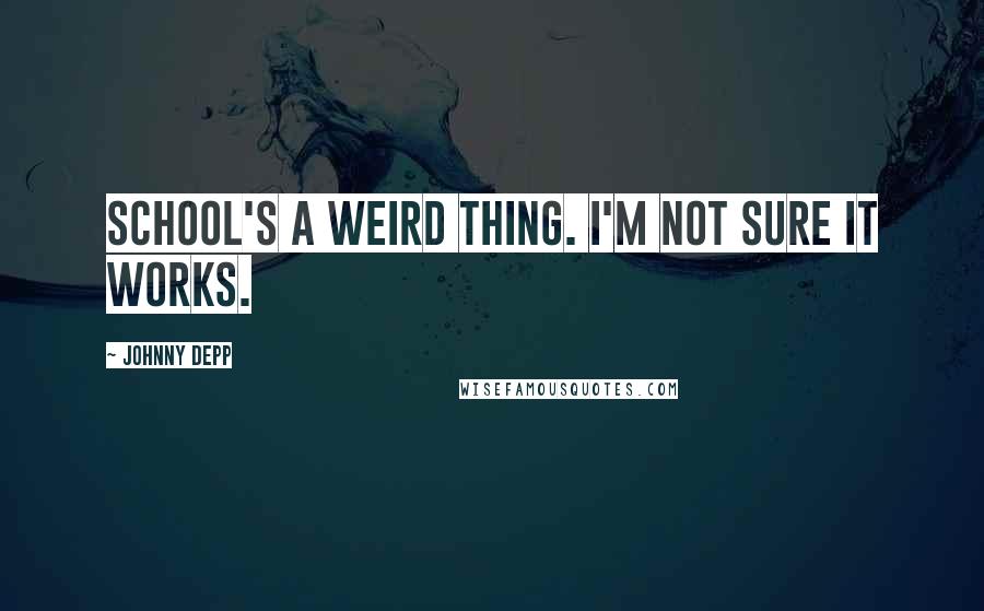 Johnny Depp Quotes: School's a weird thing. I'm not sure it works.