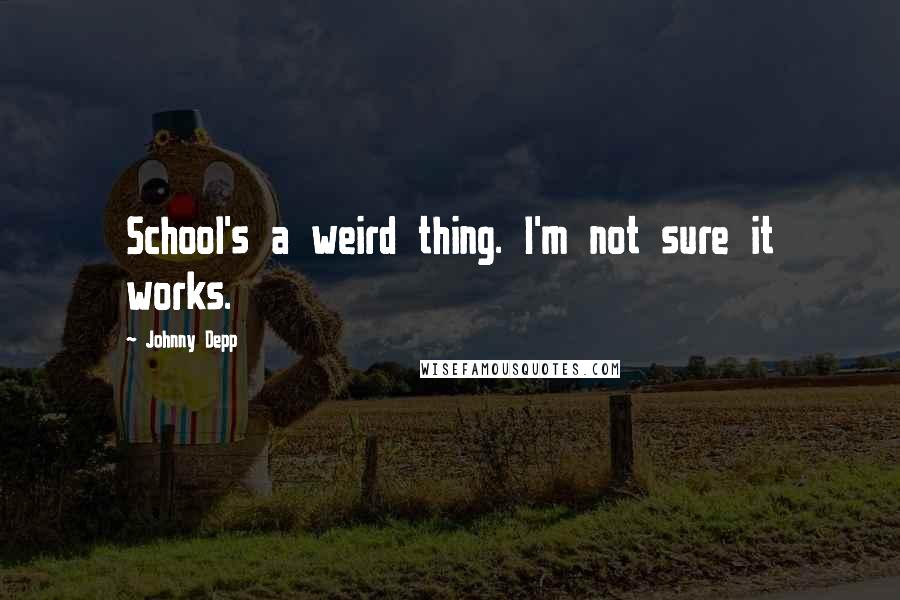 Johnny Depp Quotes: School's a weird thing. I'm not sure it works.