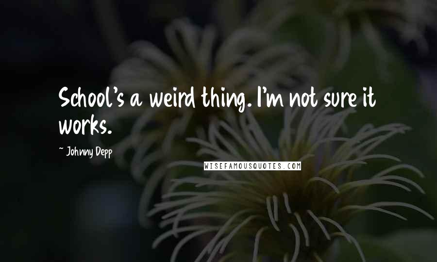 Johnny Depp Quotes: School's a weird thing. I'm not sure it works.