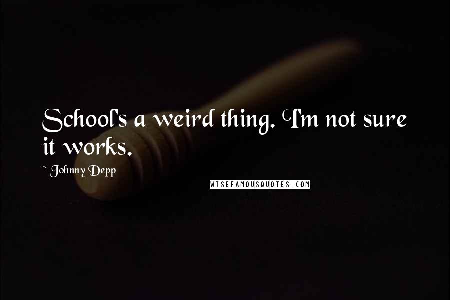 Johnny Depp Quotes: School's a weird thing. I'm not sure it works.