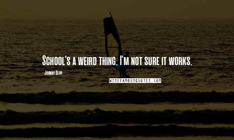 Johnny Depp Quotes: School's a weird thing. I'm not sure it works.