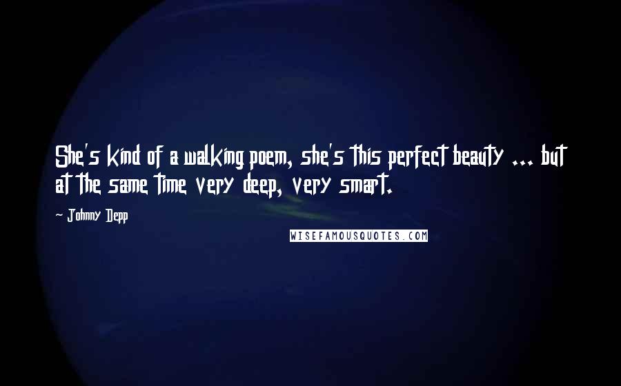 Johnny Depp Quotes: She's kind of a walking poem, she's this perfect beauty ... but at the same time very deep, very smart.