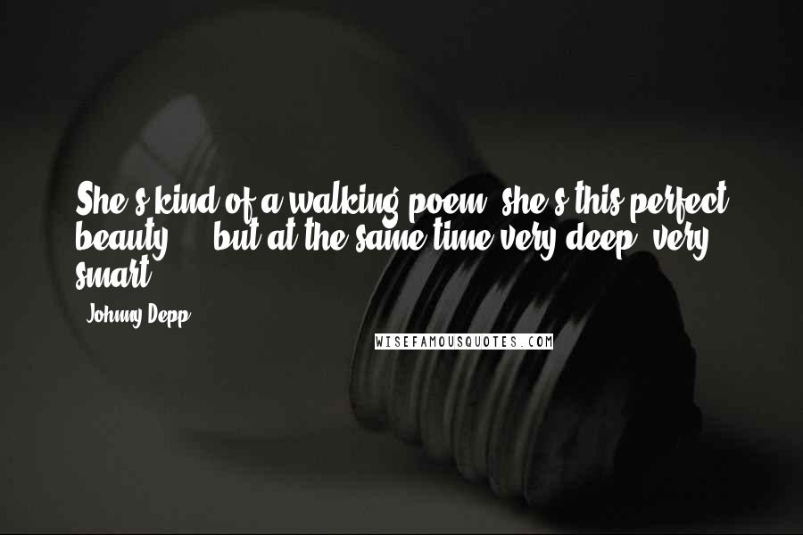 Johnny Depp Quotes: She's kind of a walking poem, she's this perfect beauty ... but at the same time very deep, very smart.