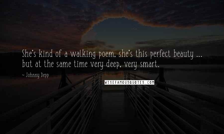 Johnny Depp Quotes: She's kind of a walking poem, she's this perfect beauty ... but at the same time very deep, very smart.