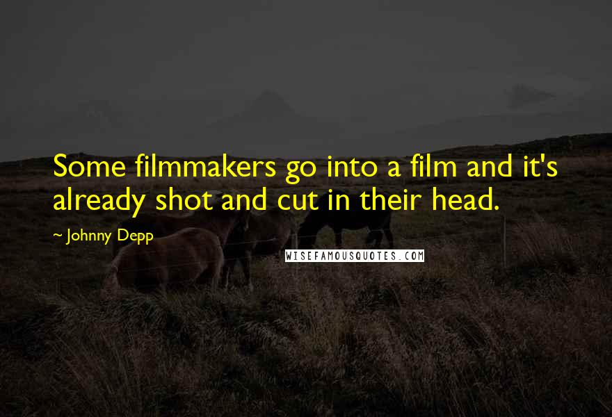 Johnny Depp Quotes: Some filmmakers go into a film and it's already shot and cut in their head.
