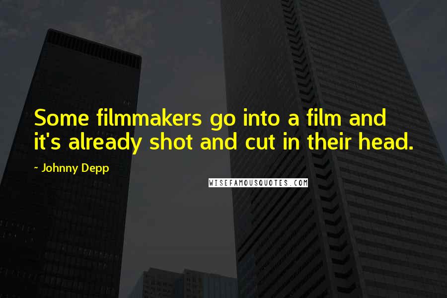 Johnny Depp Quotes: Some filmmakers go into a film and it's already shot and cut in their head.