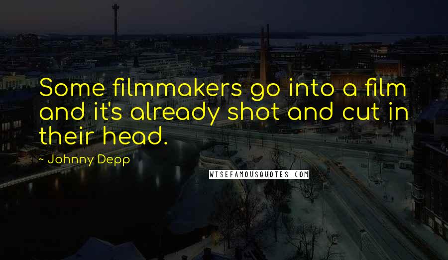 Johnny Depp Quotes: Some filmmakers go into a film and it's already shot and cut in their head.