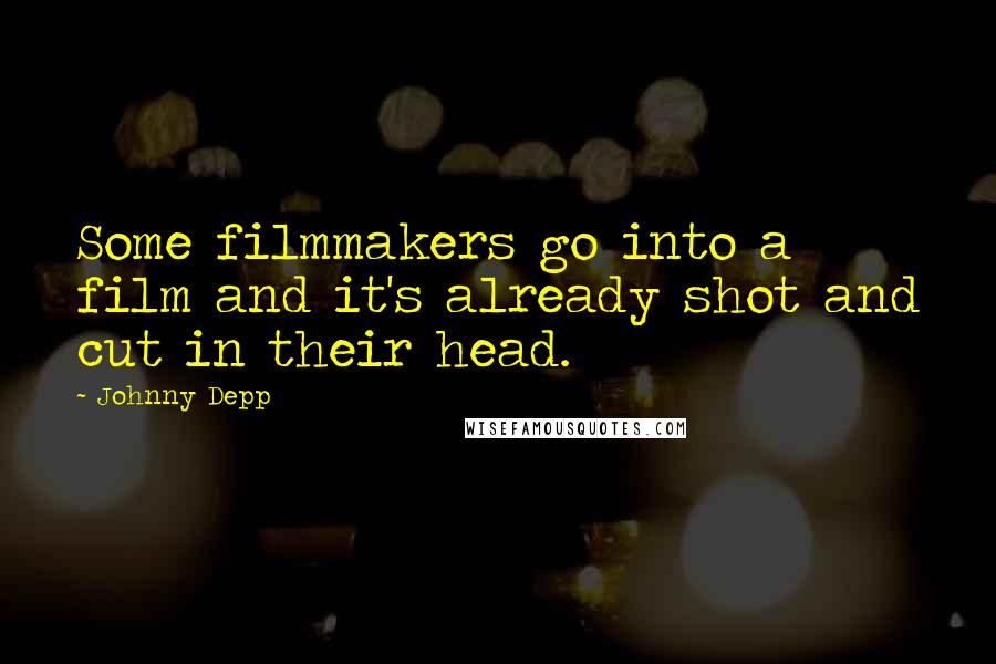 Johnny Depp Quotes: Some filmmakers go into a film and it's already shot and cut in their head.