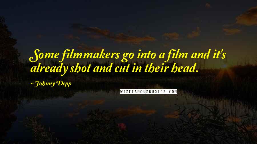 Johnny Depp Quotes: Some filmmakers go into a film and it's already shot and cut in their head.