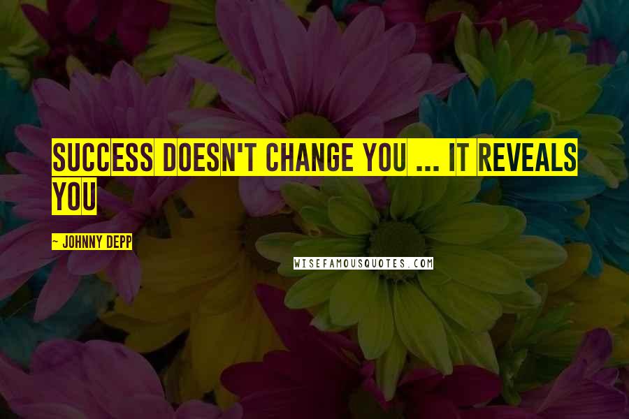 Johnny Depp Quotes: Success doesn't change you ... It reveals you