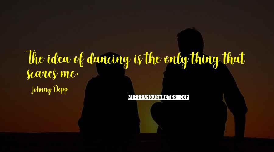 Johnny Depp Quotes: The idea of dancing is the only thing that scares me.