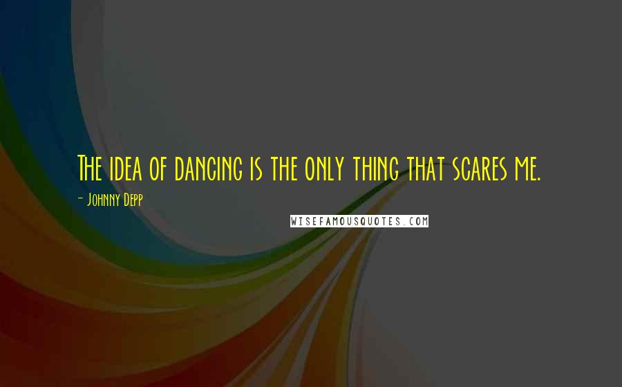 Johnny Depp Quotes: The idea of dancing is the only thing that scares me.