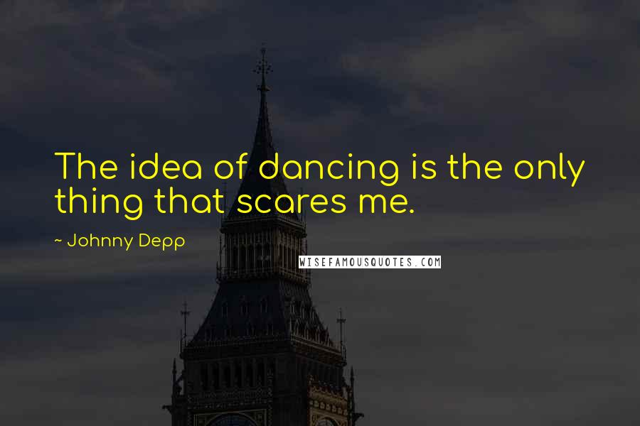 Johnny Depp Quotes: The idea of dancing is the only thing that scares me.