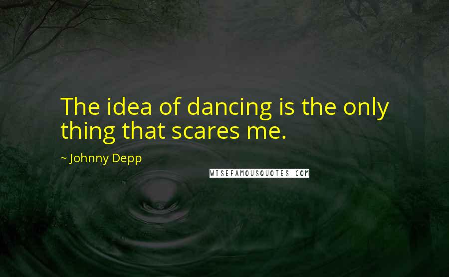 Johnny Depp Quotes: The idea of dancing is the only thing that scares me.