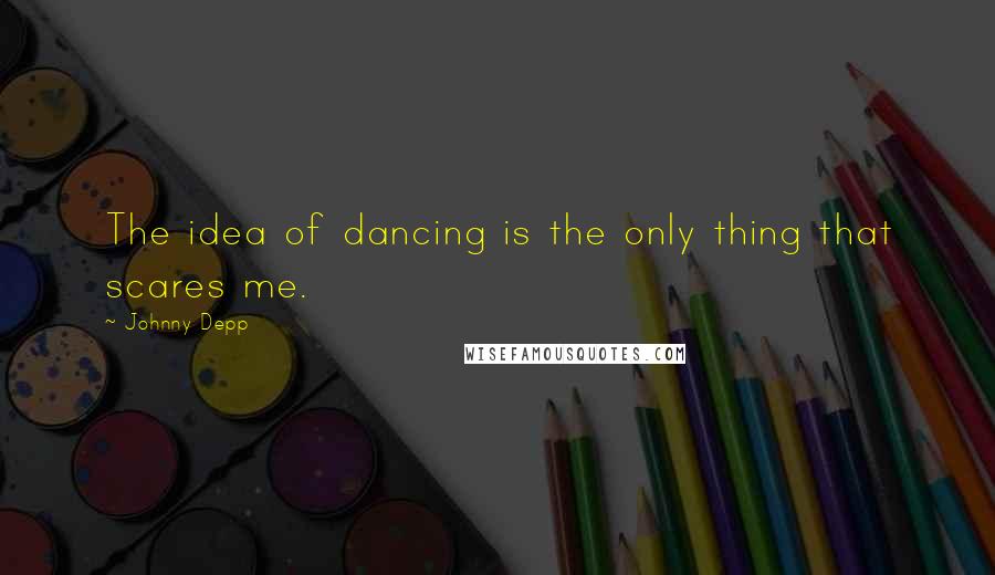 Johnny Depp Quotes: The idea of dancing is the only thing that scares me.