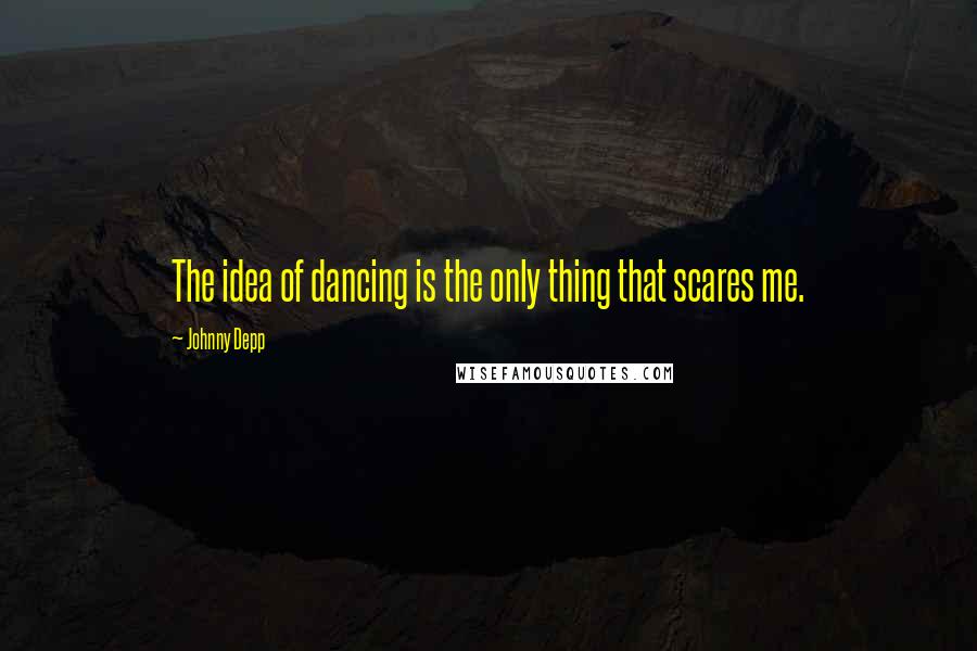 Johnny Depp Quotes: The idea of dancing is the only thing that scares me.