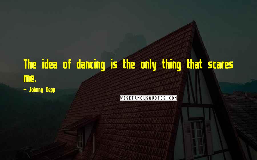 Johnny Depp Quotes: The idea of dancing is the only thing that scares me.