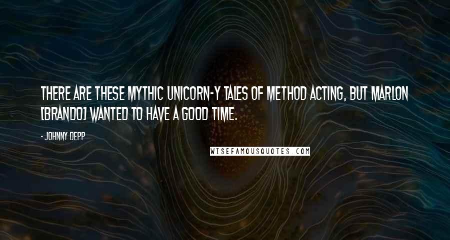 Johnny Depp Quotes: There are these mythic unicorn-y tales of method acting, but Marlon [Brando] wanted to have a good time.