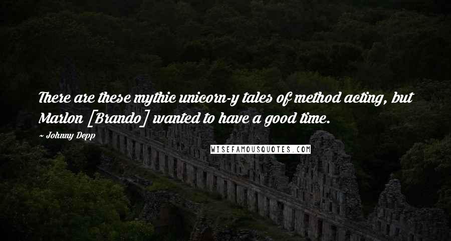 Johnny Depp Quotes: There are these mythic unicorn-y tales of method acting, but Marlon [Brando] wanted to have a good time.