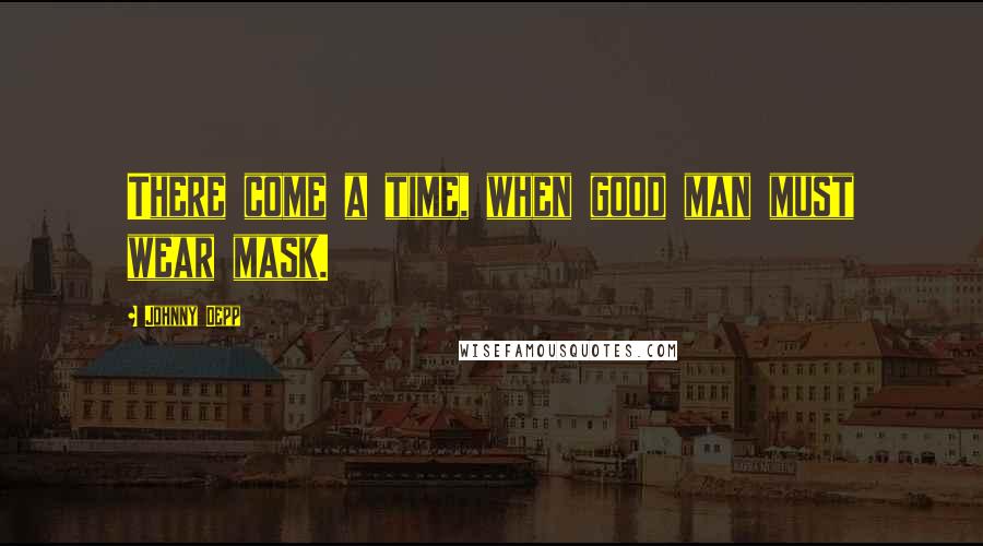 Johnny Depp Quotes: There come a time, when good man must wear mask.