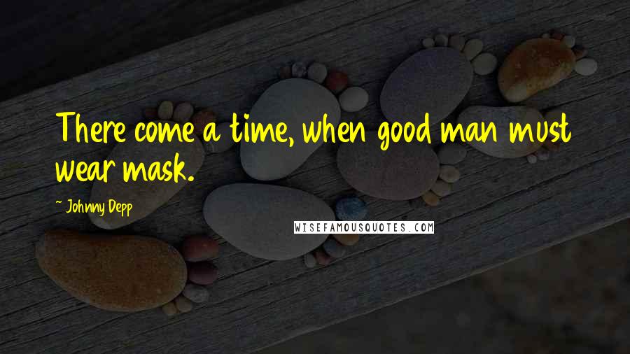 Johnny Depp Quotes: There come a time, when good man must wear mask.