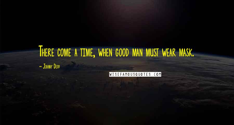 Johnny Depp Quotes: There come a time, when good man must wear mask.