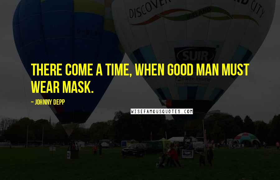 Johnny Depp Quotes: There come a time, when good man must wear mask.