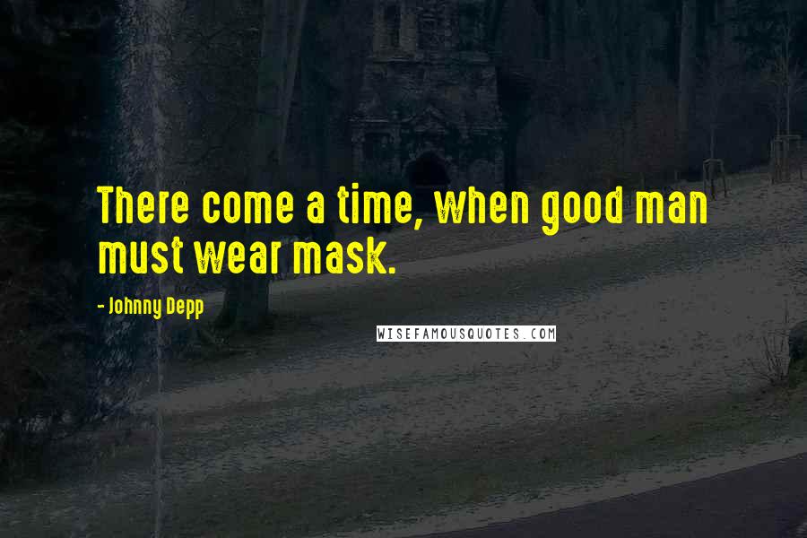 Johnny Depp Quotes: There come a time, when good man must wear mask.