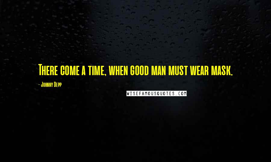 Johnny Depp Quotes: There come a time, when good man must wear mask.