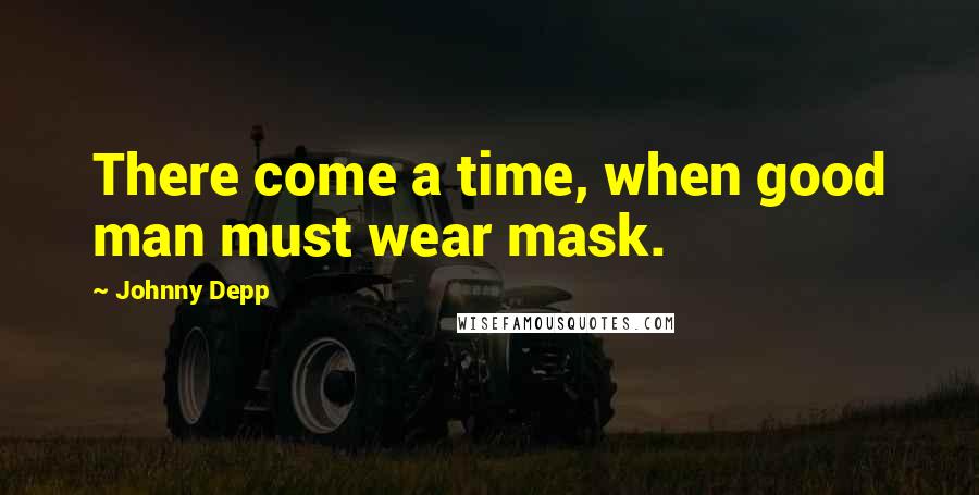 Johnny Depp Quotes: There come a time, when good man must wear mask.