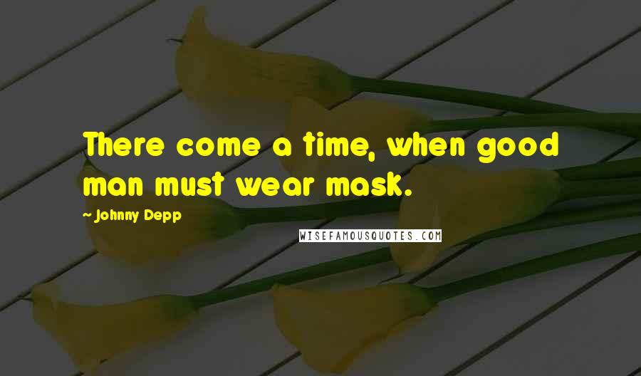 Johnny Depp Quotes: There come a time, when good man must wear mask.
