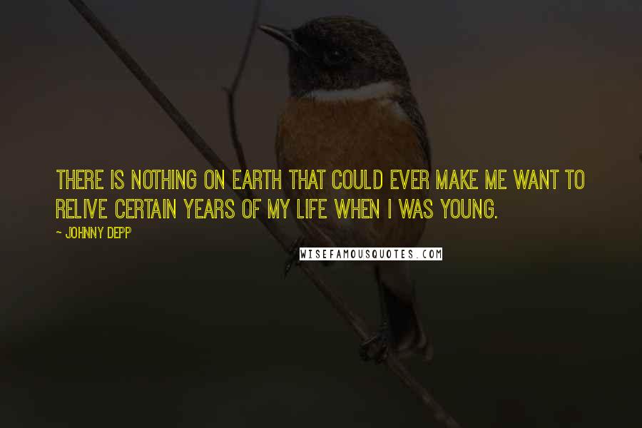 Johnny Depp Quotes: There is nothing on earth that could ever make me want to relive certain years of my life when I was young.