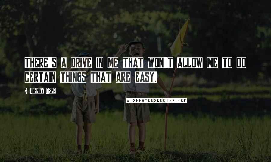 Johnny Depp Quotes: There's a drive in me that won't allow me to do certain things that are easy.