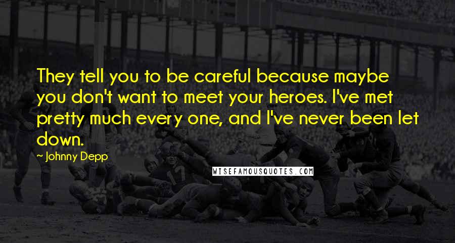 Johnny Depp Quotes: They tell you to be careful because maybe you don't want to meet your heroes. I've met pretty much every one, and I've never been let down.