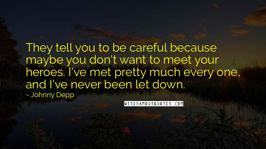 Johnny Depp Quotes: They tell you to be careful because maybe you don't want to meet your heroes. I've met pretty much every one, and I've never been let down.