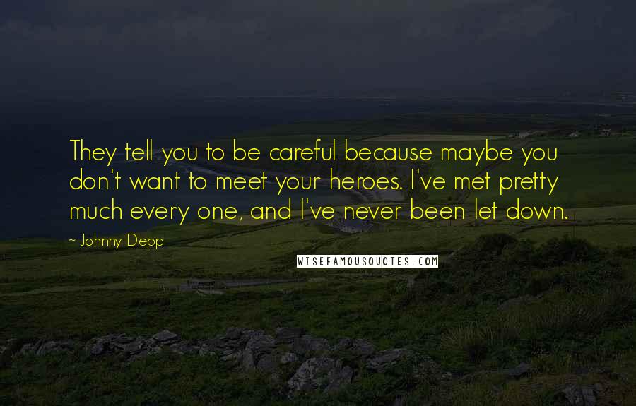 Johnny Depp Quotes: They tell you to be careful because maybe you don't want to meet your heroes. I've met pretty much every one, and I've never been let down.