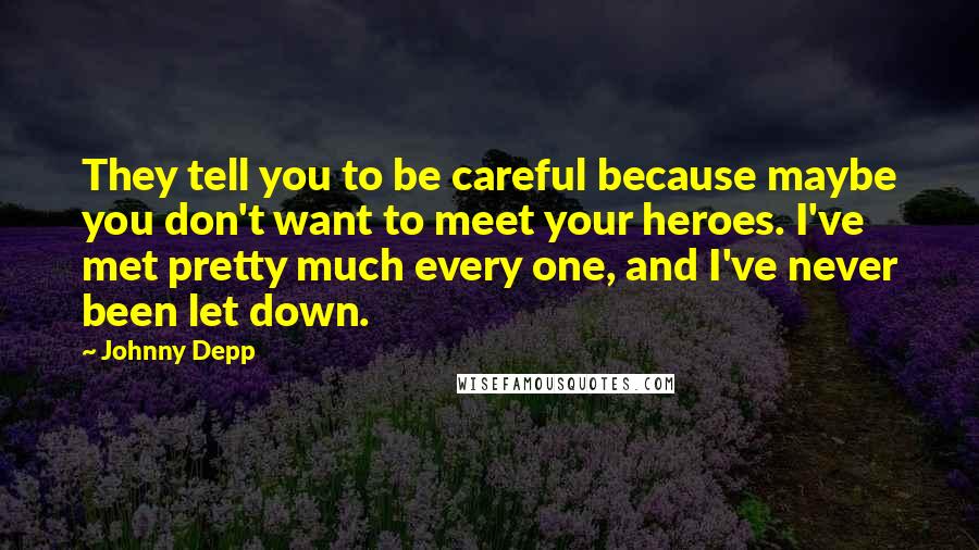 Johnny Depp Quotes: They tell you to be careful because maybe you don't want to meet your heroes. I've met pretty much every one, and I've never been let down.