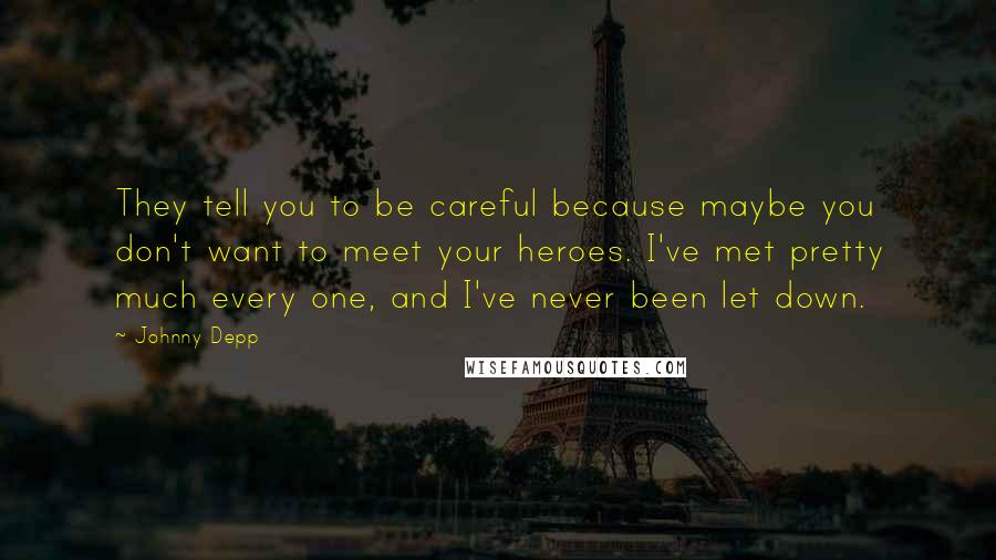 Johnny Depp Quotes: They tell you to be careful because maybe you don't want to meet your heroes. I've met pretty much every one, and I've never been let down.